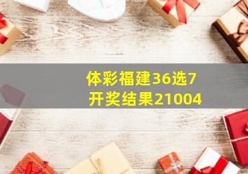 体彩福建36选7开奖结果21004