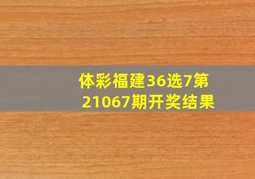 体彩福建36选7第21067期开奖结果