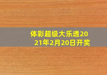 体彩超级大乐透2021年2月20日开奖