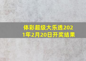 体彩超级大乐透2021年2月20日开奖结果