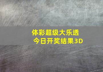 体彩超级大乐透今日开奖结果3D