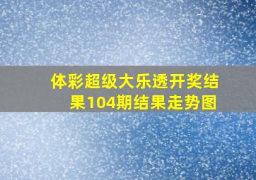 体彩超级大乐透开奖结果104期结果走势图