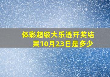 体彩超级大乐透开奖结果10月23日是多少