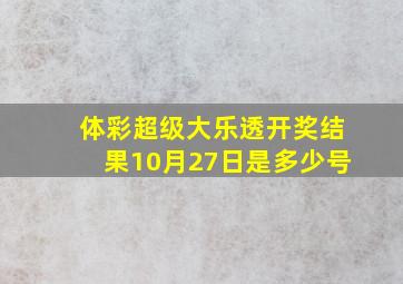 体彩超级大乐透开奖结果10月27日是多少号