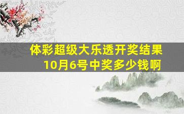 体彩超级大乐透开奖结果10月6号中奖多少钱啊