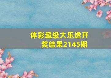 体彩超级大乐透开奖结果2145期