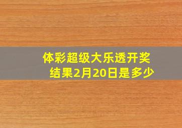 体彩超级大乐透开奖结果2月20日是多少