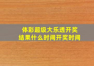 体彩超级大乐透开奖结果什么时间开奖时间