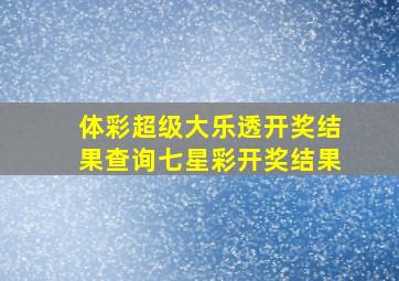 体彩超级大乐透开奖结果查询七星彩开奖结果