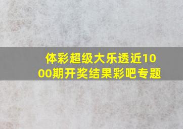 体彩超级大乐透近1000期开奖结果彩吧专题