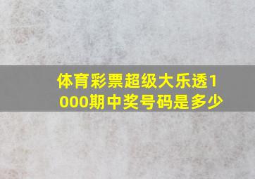 体育彩票超级大乐透1000期中奖号码是多少