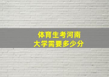 体育生考河南大学需要多少分