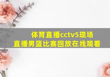 体育直播cctv5现场直播男篮比赛回放在线观看