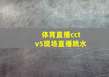 体育直播cctv5现场直播跳水