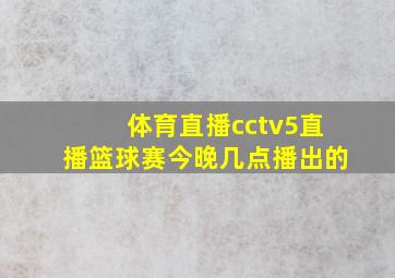 体育直播cctv5直播篮球赛今晚几点播出的