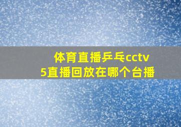 体育直播乒乓cctv5直播回放在哪个台播