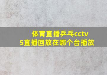 体育直播乒乓cctv5直播回放在哪个台播放