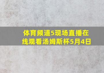 体育频道5现场直播在线观看汤姆斯杯5月4日