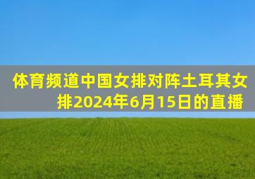 体育频道中国女排对阵土耳其女排2024年6月15日的直播