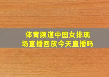 体育频道中国女排现场直播回放今天直播吗