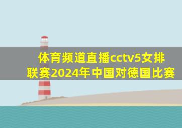 体育频道直播cctv5女排联赛2024年中国对德国比赛