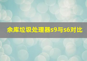 余库垃圾处理器s9与s6对比