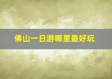 佛山一日游哪里最好玩