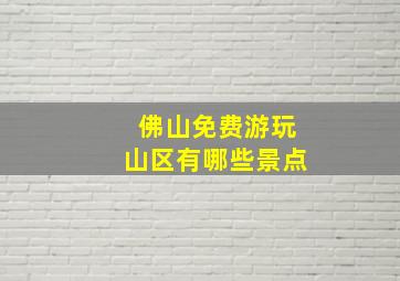 佛山免费游玩山区有哪些景点