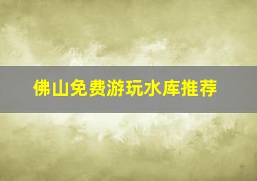 佛山免费游玩水库推荐