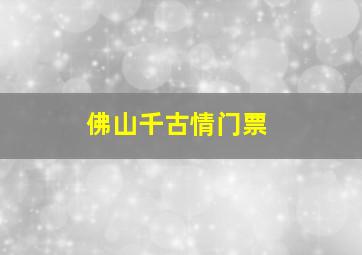 佛山千古情门票