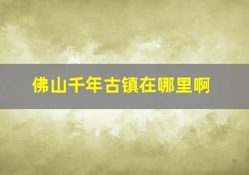 佛山千年古镇在哪里啊