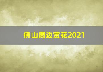 佛山周边赏花2021