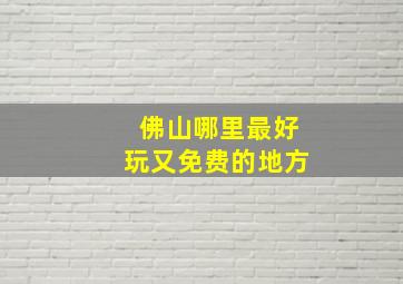 佛山哪里最好玩又免费的地方