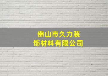 佛山市久力装饰材料有限公司