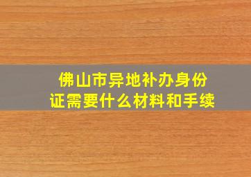 佛山市异地补办身份证需要什么材料和手续