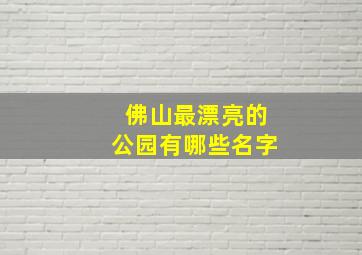 佛山最漂亮的公园有哪些名字