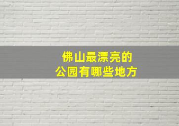 佛山最漂亮的公园有哪些地方