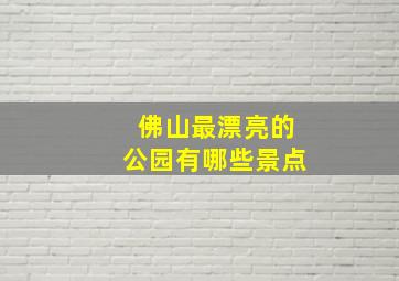 佛山最漂亮的公园有哪些景点