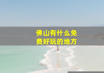 佛山有什么免费好玩的地方