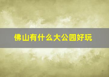 佛山有什么大公园好玩