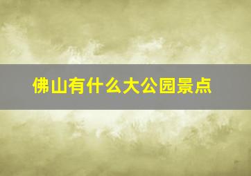 佛山有什么大公园景点