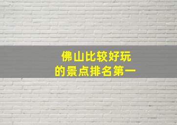 佛山比较好玩的景点排名第一