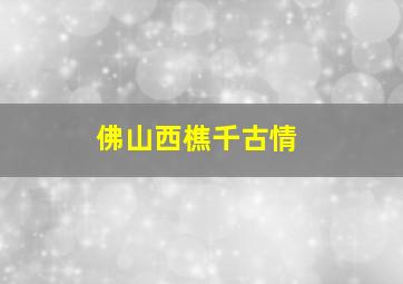 佛山西樵千古情