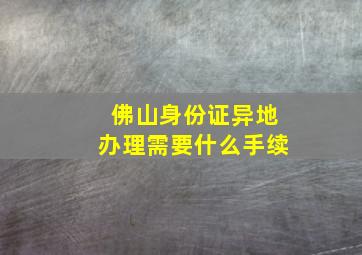 佛山身份证异地办理需要什么手续