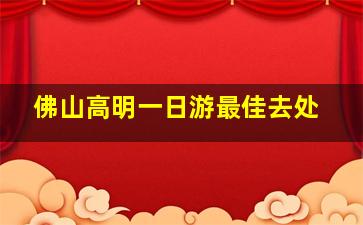 佛山高明一日游最佳去处