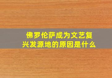 佛罗伦萨成为文艺复兴发源地的原因是什么