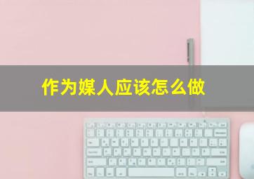 作为媒人应该怎么做