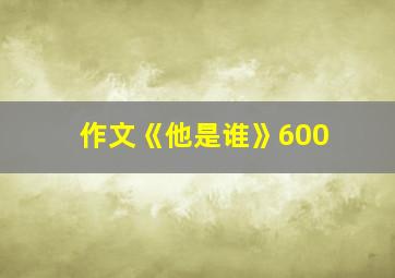 作文《他是谁》600