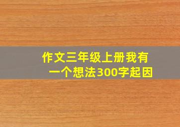 作文三年级上册我有一个想法300字起因