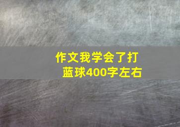 作文我学会了打蓝球400字左右